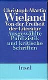 Wieland, Christoph Martin: Von Der Freiheit Der Literatur: Kritische Schriften Und Publizistik