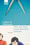 Altwasser, Volker H.: Wie Ich Vom Ausschneiden Loskam: Roman Altwasser, Volker H.: Wie Ich Vom Ausschneiden Loskam: Roman