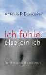 Antonio R. Damasio: Ich f&uuml;hle, also bin ich.