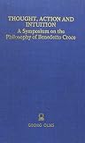 Croce, Benedetto: Thought, Action and Intuition As a Symposium on the Philosophy of Benedetto Croce
