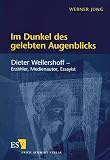 Jung, Werner: Im Dunkel Des Gelebten Augenblicks: Dieter Wellershoff, Erzahler, Medienautor, Essayist