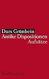 Grunbein, Durs: Antike Dispositionen: Aufsatze