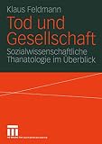 Feldmann, Klaus: Tod Und Gesellschaft: Sozialwissenschaftliche Thanatologie Im Uberblick Feldmann, Klaus: Tod Und Gesellschaft: Sozialwissenschaftliche Thanatologie Im Uberblick