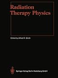 Smith, Alfred R.: Radiation Therapy Physics Smith, Alfred R.: Radiation Therapy Physics