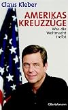 Kleber, Claus: Amerikas Kreuzzuge: Was Die Weltmacht Treibt Kleber, Claus: Amerikas Kreuzzuge: Was Die Weltmacht Treibt