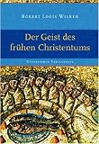 Robert Louis Wilken: Der Geist des frühen Christentums Robert Louis Wilken: Der Geist des frühen Christentums