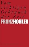 Hohler, Franz: Vom Richtigen Gebrauch Der Zeit: Gedichte Hohler, Franz: Vom Richtigen Gebrauch Der Zeit: Gedichte