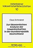 Schnabel, Claus: Zur okonomischen Analyse Der Gewerkschaften in Der Bundesrepublik Deutschland: Theoretische Und Empirische Untersuchungen Von Mitgliederentwicklung, Verhalten Und Einfluss Auf Wirtschaftliche Grossen