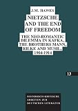 Hawes, J.: Nietzsche and the End of Freedom: The Neo-Romantic Dilemma in Kafka, the Brothers Mann, Rilke and Musil, 1904-1914 Hawes, J.: Nietzsche and the End of Freedom: The Neo-Romantic Dilemma in Kafka, the Brothers Mann, Rilke and Musil, 1904-1914