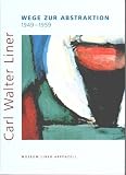 Liner, Carl: Carl Walter Liner: Wege Zur Abstraktion, 1949-1959 Liner, Carl: Carl Walter Liner: Wege Zur Abstraktion, 1949-1959