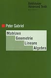 Peter Gabriel: Matrizen, Geometrie, Lineare Algebra. Birkhäuser Advanced Texts Peter Gabriel: Matrizen, Geometrie, Lineare Algebra. Birkhäuser Advanced Texts