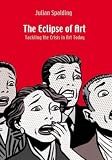Julian Spalding: The Eclipse of Art: Tackling the Crisis in Art Today