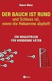 Robert Meier: Der Bauch ist rund - und Schluss ist, wenn die Hebamme abpfeift