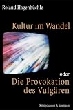 Roland Hagenbüchle: Kultur im Wandel oder Die Provokation des Vulgären Roland Hagenbüchle: Kultur im Wandel oder Die Provokation des Vulgären