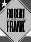 Frank, Robert: Robert Frank: New York To Nova Scotia