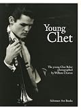 Claxton, William: Young Chet: The Young Chet Baker Photographed By William Claxton Claxton, William: Young Chet: The Young Chet Baker Photographed By William Claxton