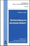Wolfgang Lempert: Berufserziehung als moralischer Diskurs?. Grundlagen der Berufs- und Erwachsenenbildung: Band 42 Wolfgang Lempert: Berufserziehung als moralischer Diskurs?. Grundlagen der Berufs- und Erwachsenenbildung: Band 42