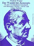 Wagner, Manfred: Der Wandel Des Konzepts: Zu Den Verschiedenen Fassungen Von Bruckners Dritter, Vierter Und Achter Sinfonie Wagner, Manfred: Der Wandel Des Konzepts: Zu Den Verschiedenen Fassungen Von Bruckners Dritter, Vierter Und Achter Sinfonie