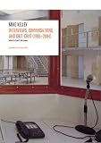 Kelley, Mike: Mike Kelley: Interviews, Conversations, and Chit-Chat (1986-2004)