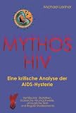 Leitner, Michael: Mythos HIV: Eine Kritische Analyse Der AIDS-Hysterie ; Verfalschte Statistiken, Trickreiche Virusnachweise, Untaugliche Tests Und Illegale Medikamente
