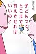 子どもって、どこまで甘えさせればいいの?