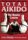Shioda, Gozo: Total Aikido: The Master Course Shioda, Gozo: Total Aikido: The Master Course
