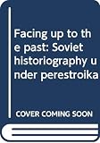 Ito, Takayuki: Facing up to the Past: Soviet Historiography under Perestroika Ito, Takayuki: Facing up to the Past: Soviet Historiography under Perestroika
