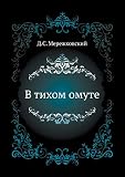 Merezhkovsky, Dmitry Sergeyevich: V Tikhom Omute: Stati I Issledovaniia Raznykh Let Merezhkovsky, Dmitry Sergeyevich: V Tikhom Omute: Stati I Issledovaniia Raznykh Let