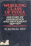 Sen, Sukomal: Working Class of India: History of Emergence and Movement, 1830-1990, with an Overview Upto 1995 Sen, Sukomal: Working Class of India: History of Emergence and Movement, 1830-1990, with an Overview Upto 1995