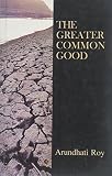 Roy, Arundhati: The Greater Common Good Roy, Arundhati: The Greater Common Good