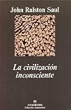 Saul, John Ralston: La Civilizacion Inconsciente Saul, John Ralston: La Civilizacion Inconsciente