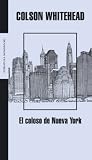 Whitehead, Colson: El Coloso De Nueva York/ the Coloso of New York