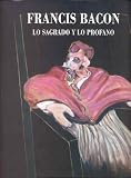 Bacon, Francis: Francis Bacon: Lo Sagrado Y Lo Profano Bacon, Francis: Francis Bacon: Lo Sagrado Y Lo Profano