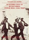 Espadas Burgos, Manuel: La Guerra Civil En Retaguardia: Conflicto Y Revolucion En La Provincia De Ciudad Real, 1936-1939