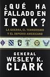 Clark, Wesley: Que Ha Fallado En Irak?: LA Guerra, El Terrorismo Y El Imperio Americano Clark, Wesley: Que Ha Fallado En Irak?: LA Guerra, El Terrorismo Y El Imperio Americano
