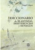 Lopez, Angel: Diccionario De Blasfemias, Irreverencias Y Reniegos