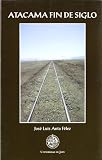Anta F&eacute;lez, Jos&eacute; Luis: Atacama Fin de Siglo: Tres Historias de Vida y una Biograf&iacute;a