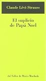 Lévi-Strauss, Claude: El Suplicio de Papá Noel Lévi-Strauss, Claude: El Suplicio de Papá Noel