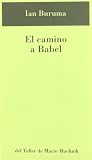 Buruma, Ian: El Camino a Babel Buruma, Ian: El Camino a Babel