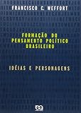 Weffort, Francisco C.: Formacao Do Pensamento Politico Brasileiro: Ideias E Personagens Weffort, Francisco C.: Formacao Do Pensamento Politico Brasileiro: Ideias E Personagens