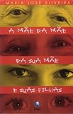 Silveira, Maria Jose: A Mae Da Mae De Sua Mae E Suas Filhas Silveira, Maria Jose: A Mae Da Mae De Sua Mae E Suas Filhas