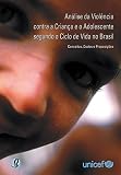 UNICEF: Analise Da Violencia Contra a Crianca E O Adolescente Segundo O Ciclo De Vida No Brasil: Conceitos, Dados E Proposicoes UNICEF: Analise Da Violencia Contra a Crianca E O Adolescente Segundo O Ciclo De Vida No Brasil: Conceitos, Dados E Proposicoes