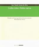 MacHado De Assis: Linha Reta E Linha Curva: Edicao Critica E Genetica De Um Conto De Machado De Assis