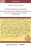 Silva, Ana Rosa Cloclet da: Inventando a Nacao: Intelectuais Ilustrados E Estadistas Luso-Brasileiros Na Crise Do Antigo Regime Portugues, 1750-1822 Silva, Ana Rosa Cloclet da: Inventando a Nacao: Intelectuais Ilustrados E Estadistas Luso-Brasileiros Na Crise Do Antigo Regime Portugues, 1750-1822