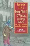 Silva, Eduardo da: Dom Oba II D'Africa, O Principe Do Povo: Vida, Tempo E Pensamento De Um Homem Livre De Cor