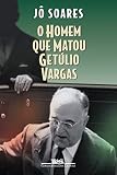 Soares, Jo: O Homem Que Matou Getulio Vargas: Biografia De Um Anarquista Soares, Jo: O Homem Que Matou Getulio Vargas: Biografia De Um Anarquista