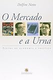 Delfim Netto, Antonio: O Mercado E a Urna: Textos De Economia E Politica