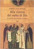 Wilken, Robert Louis: Alla Ricerca Del Volto Di Dio: La Nascita Del Pensiero Cristiano Wilken, Robert Louis: Alla Ricerca Del Volto Di Dio: La Nascita Del Pensiero Cristiano