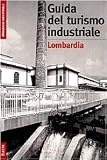 Monica Amari: Guida Del Turismo Industriale: Lombardia