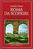 Pratesi, Ludovico: Roma Da Scoprire: Un Viaggio Insolito E Affascinante Alla Ricerca Dei Luoghi Nascosti E Meno Conosciuti Di Una Citta Che Riserva Sempre Al Visitatore Incredibili Sorprese